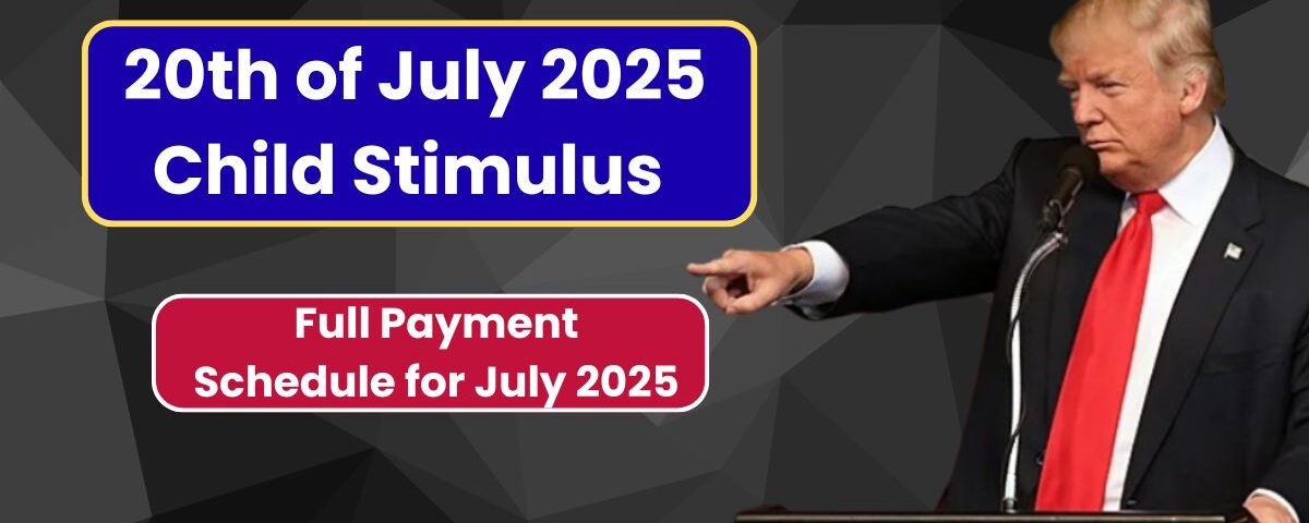 20th Of July Child Stimulus Payments 2025 – Full Payment Schedule for July 2025